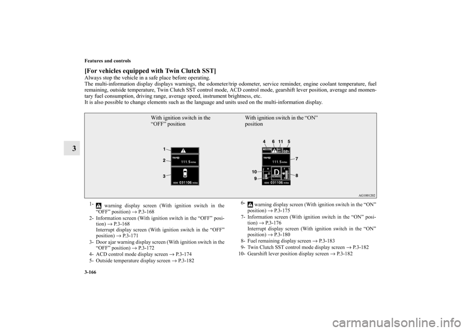MITSUBISHI LANCER SPORTBACK 2010 8.G Owners Manual 3-166 Features and controls
3
[For vehicles equipped with Twin Clutch SST]Always stop the vehicle in a safe place before operating.
The multi-information display displays warnings, the odometer/trip o