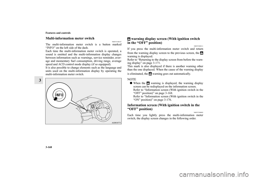 MITSUBISHI LANCER SPORTBACK 2010 8.G Owners Manual 3-168 Features and controls
3
Multi-information meter switch
N00555100107
The multi-information meter switch is a button marked
“INFO” on the left side of the dash.
Each time the multi-information