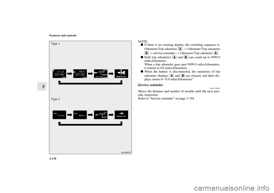 MITSUBISHI LANCER SPORTBACK 2010 8.G Owners Manual 3-170 Features and controls
3
NOTE
If there is no warning display, the switching sequence is:
Odometer/Trip odometer   → Odometer/Trip odometer
 → service reminder → Odometer/Trip odometer  .
