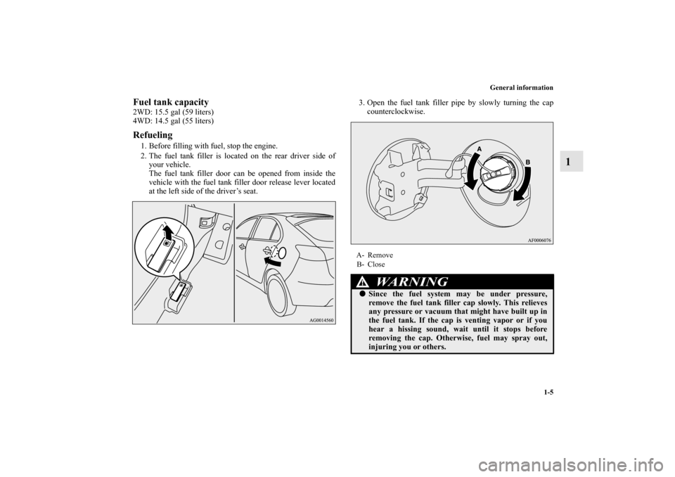 MITSUBISHI LANCER SPORTBACK 2010 8.G Owners Manual General information
1-5
1
Fuel tank capacity2WD: 15.5 gal (59 liters)
4WD: 14.5 gal (55 liters)Refueling1. Before filling with fuel, stop the engine.
2. The fuel tank filler is located on the rear dri