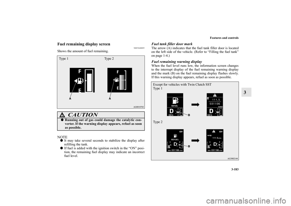 MITSUBISHI LANCER SPORTBACK 2010 8.G Owners Manual Features and controls
3-183
3
Fuel remaining display screen
N00556600095
Shows the amount of fuel remaining.NOTE
It may take several seconds to stabilize the display after
refilling the tank.

If fu