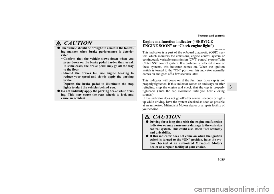 MITSUBISHI LANCER SPORTBACK 2010 8.G Owners Manual Features and controls
3-215
3
Engine malfunction indicator (“SERVICE 
ENGINE SOON” or “Check engine light”)
N00520500703
This indicator is a part of the onboard diagnostic (OBD) sys-
tem which
