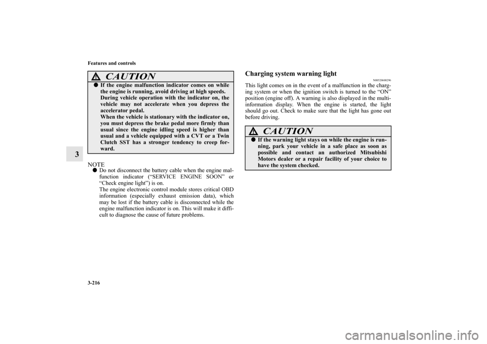 MITSUBISHI LANCER SPORTBACK 2010 8.G Owners Manual 3-216 Features and controls
3
NOTE
Do not disconnect the battery cable when the engine mal-
function indicator (“SERVICE ENGINE SOON” or
“Check engine light”) is on.
The engine electronic con