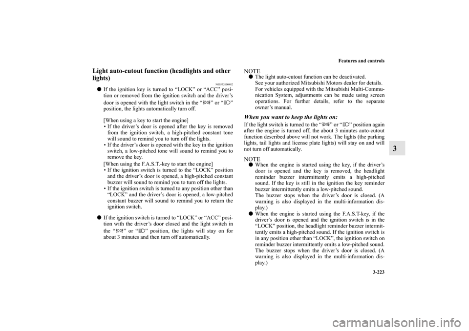 MITSUBISHI LANCER SPORTBACK 2010 8.G Owners Manual Features and controls
3-223
3
Light auto-cutout function (headlights and other 
lights) 
N00532600482

If the ignition key is turned to “LOCK” or “ACC” posi-
tion or removed from the ignition
