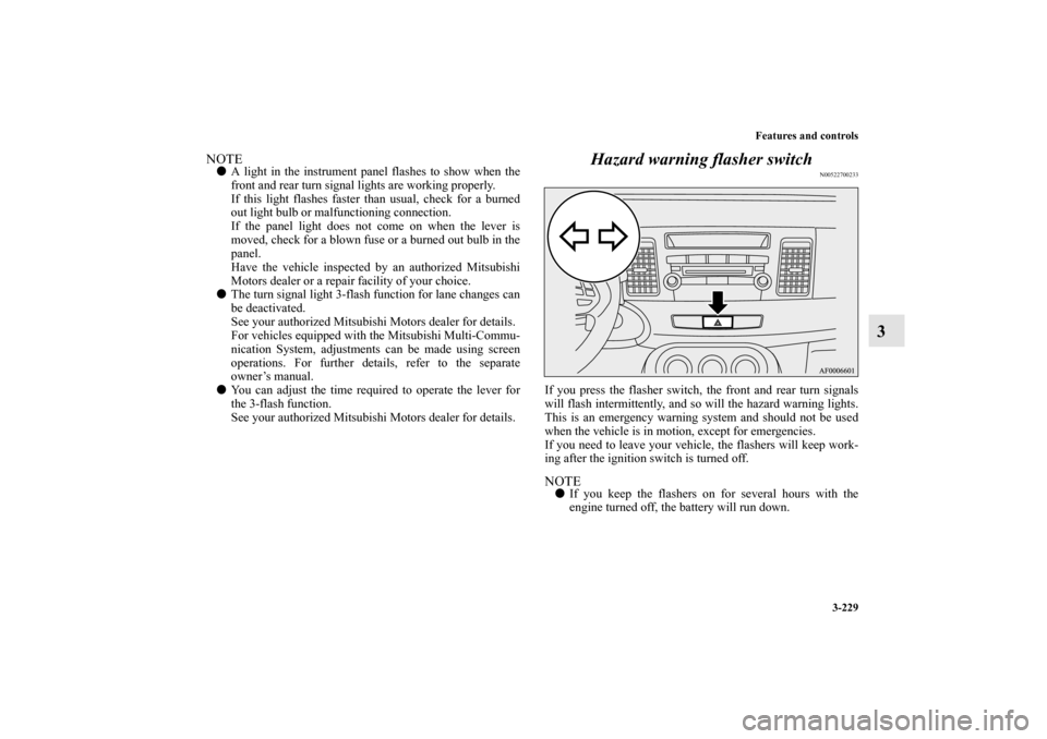 MITSUBISHI LANCER SPORTBACK 2010 8.G Owners Manual Features and controls
3-229
3
NOTE
A light in the instrument panel flashes to show when the
front and rear turn signal lights are working properly.
If this light flashes faster than usual, check for 