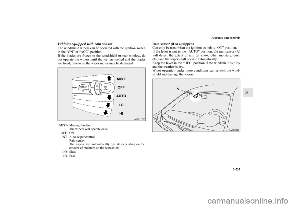 MITSUBISHI LANCER SPORTBACK 2010 8.G Owners Manual Features and controls
3-233
3
Vehicles equipped with rain sensorThe windshield wipers can be operated with the ignition switch
in the “ON” or “ACC” position. 
If the blades are frozen to the w