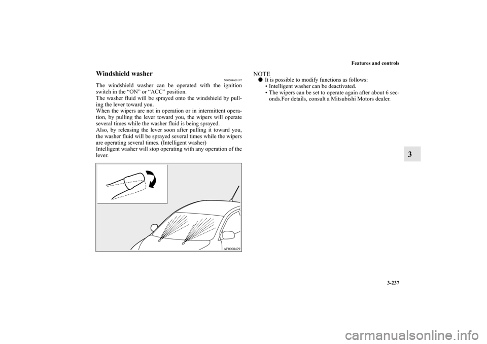 MITSUBISHI LANCER SPORTBACK 2010 8.G Owners Manual Features and controls
3-237
3
Windshield washer
N00504600197
The windshield washer can be operated with the ignition
switch in the “ON” or “ACC” position.
The washer fluid will be sprayed onto