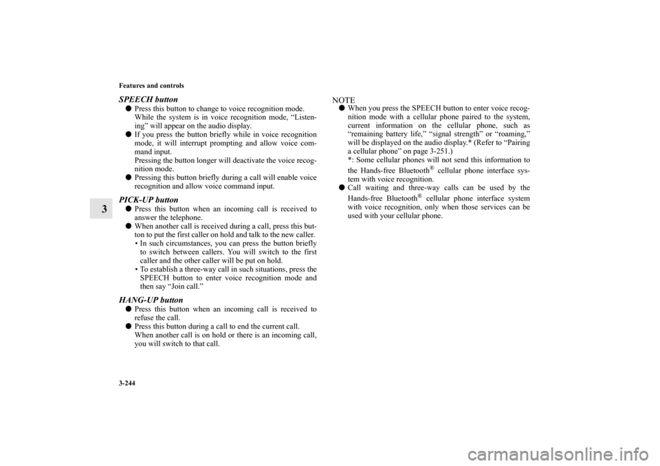 MITSUBISHI LANCER SPORTBACK 2010 8.G Owners Manual 3-244 Features and controls
3
SPEECH button
Press this button to change to voice recognition mode.
While the system is in voice recognition mode, “Listen-
ing” will appear on the audio display.
