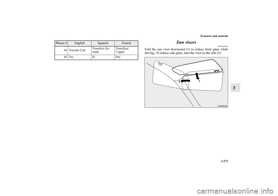 MITSUBISHI LANCER SPORTBACK 2010 8.G Owners Manual Features and controls
3-273
3 Sun visors
N00524600294
Fold the sun visor downward (1) to reduce front glare while
driving. To reduce side glare, turn the visor to the side (2).
44 Transfer CallTransfe