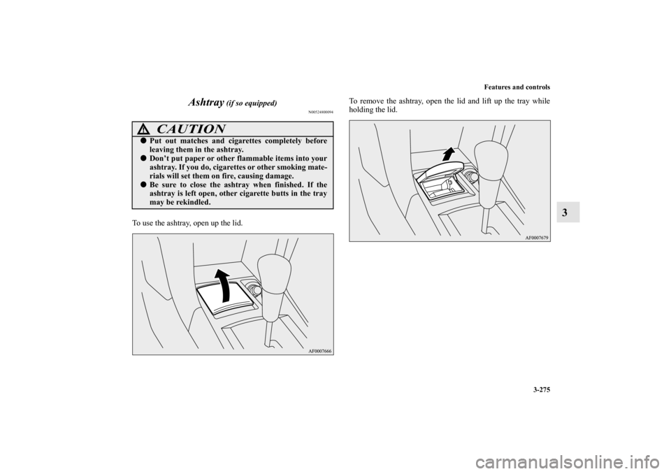 MITSUBISHI LANCER SPORTBACK 2010 8.G Owners Manual Features and controls
3-275
3 Ashtray
 (if so equipped)
N00524800094
To use the ashtray, open up the lid.To remove the ashtray, open the lid and lift up the tray while
holding the lid.
CAUTION
!
Put 