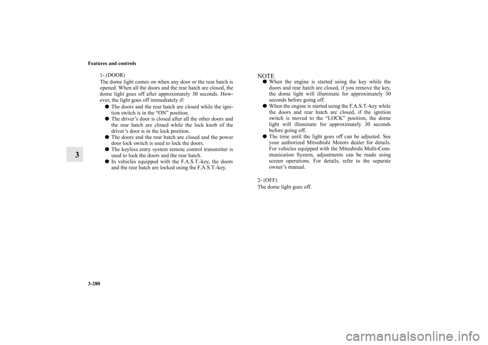 MITSUBISHI LANCER SPORTBACK 2010 8.G Owners Manual 3-280 Features and controls
3
1- (DOOR) 
The dome light comes on when any door or the rear hatch is
opened. When all the doors and the rear hatch are closed, the
dome light goes off after approximatel
