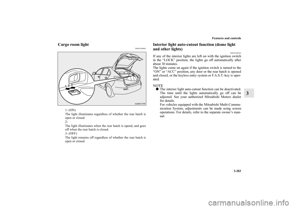 MITSUBISHI LANCER SPORTBACK 2010 8.G Owners Manual Features and controls
3-283
3
Cargo room light
N00526200063
Interior light auto-cutout function (dome light 
and other lights)
N00526300383
If any of the interior lights are left on with the ignition 
