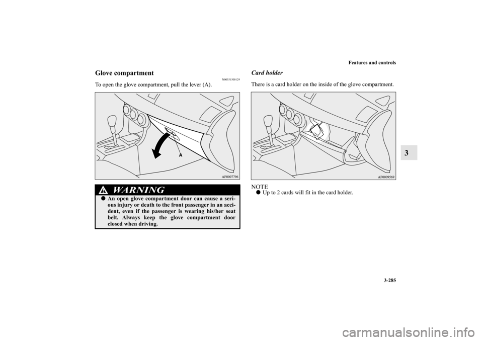 MITSUBISHI LANCER SPORTBACK 2010 8.G Owners Manual Features and controls
3-285
3
Glove compartment
N00551500129
To open the glove compartment, pull the lever (A).
Card holderThere is a card holder on the inside of the glove compartment.NOTE
Up to 2 c