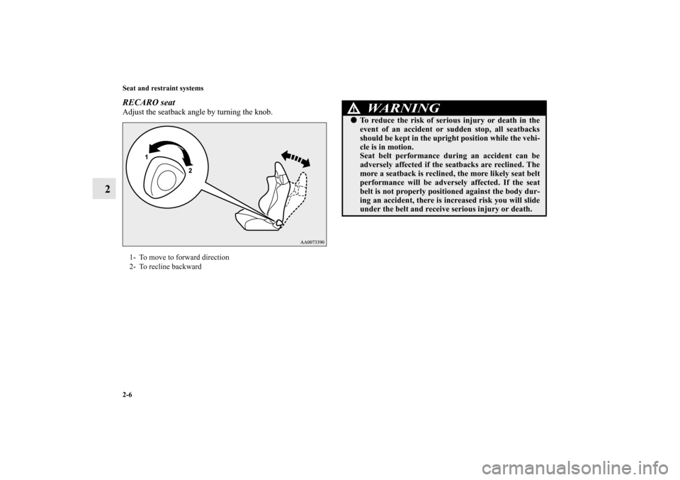 MITSUBISHI LANCER SPORTBACK 2010 8.G Owners Guide 2-6 Seat and restraint systems
2
RECARO seatAdjust the seatback angle by turning the knob.1- To move to forward direction
2- To recline backward
WA R N I N G
!
To reduce the risk of serious injury or