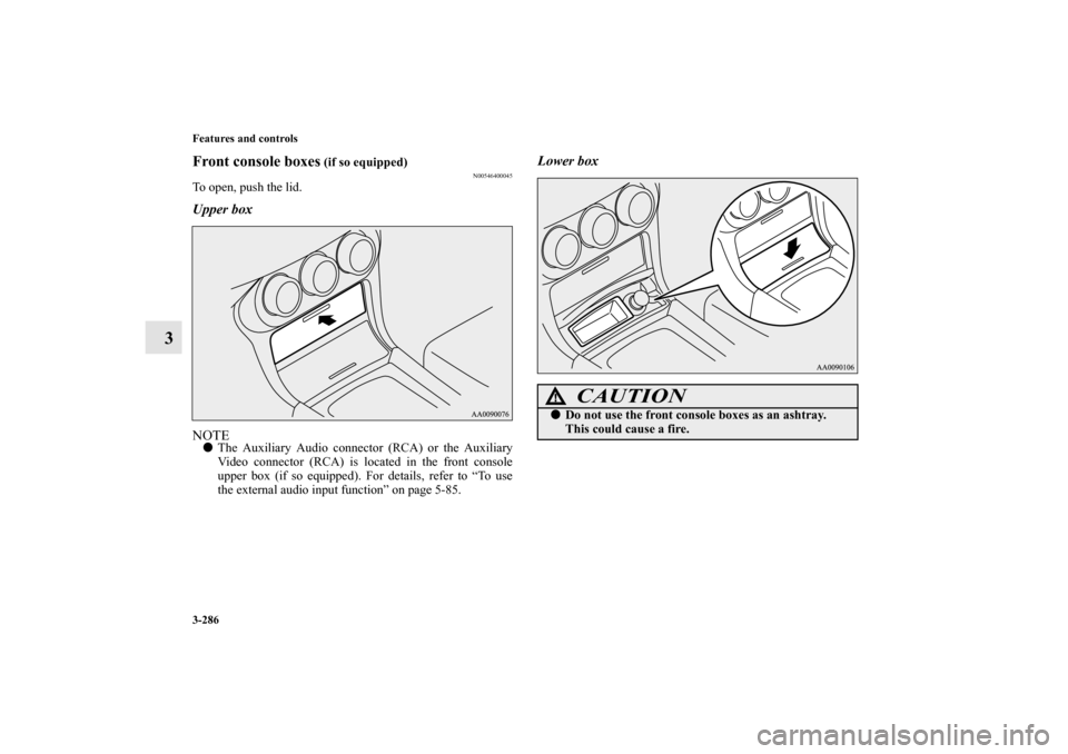 MITSUBISHI LANCER SPORTBACK 2010 8.G Owners Manual 3-286 Features and controls
3
Front console boxes
 (if so equipped)
N00546400045
To open, push the lid.Upper boxNOTE
The Auxiliary Audio connector (RCA) or the Auxiliary
Video connector (RCA) is loca