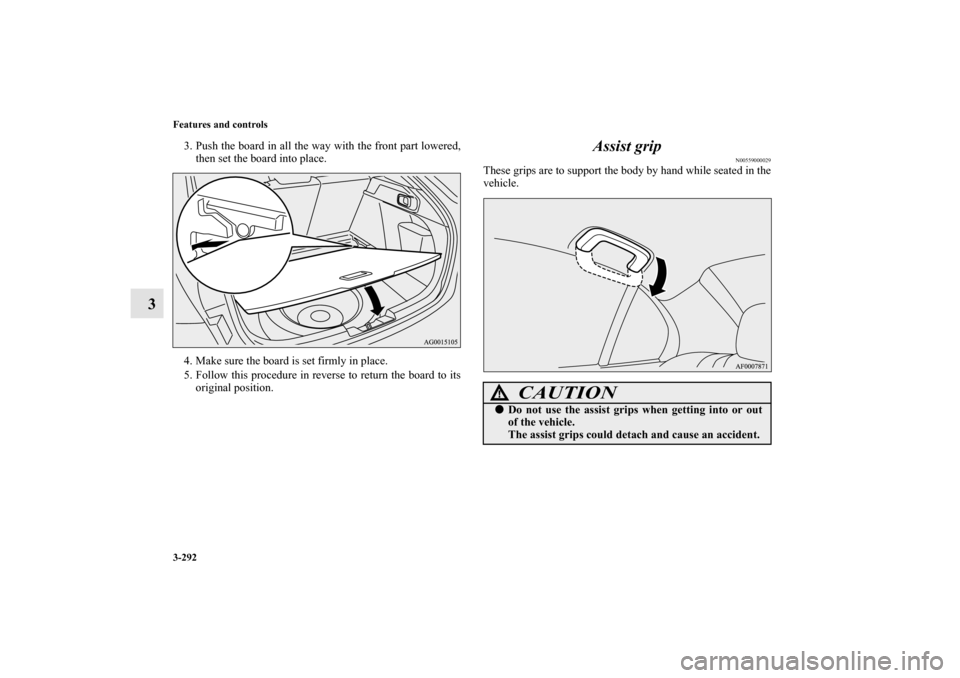 MITSUBISHI LANCER SPORTBACK 2010 8.G Owners Manual 3-292 Features and controls
3
3. Push the board in all the way with the front part lowered,
then set the board into place.
4. Make sure the board is set firmly in place.
5. Follow this procedure in re