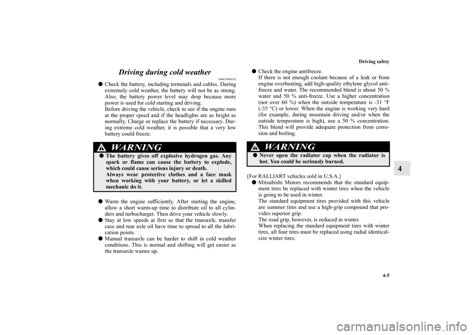 MITSUBISHI LANCER SPORTBACK 2010 8.G Owners Manual Driving safety
4-5
4 Driving during cold weather
N00629400328

Check the battery, including terminals and cables. During
extremely cold weather, the battery will not be as strong.
Also, the battery p