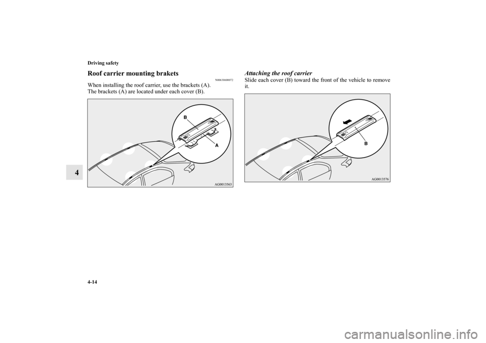 MITSUBISHI LANCER SPORTBACK 2010 8.G Owners Manual 4-14 Driving safety
4
Roof carrier mounting brakets
N00630600072
When installing the roof carrier, use the brackets (A).
The brackets (A) are located under each cover (B).
Attaching the roof carrierSl