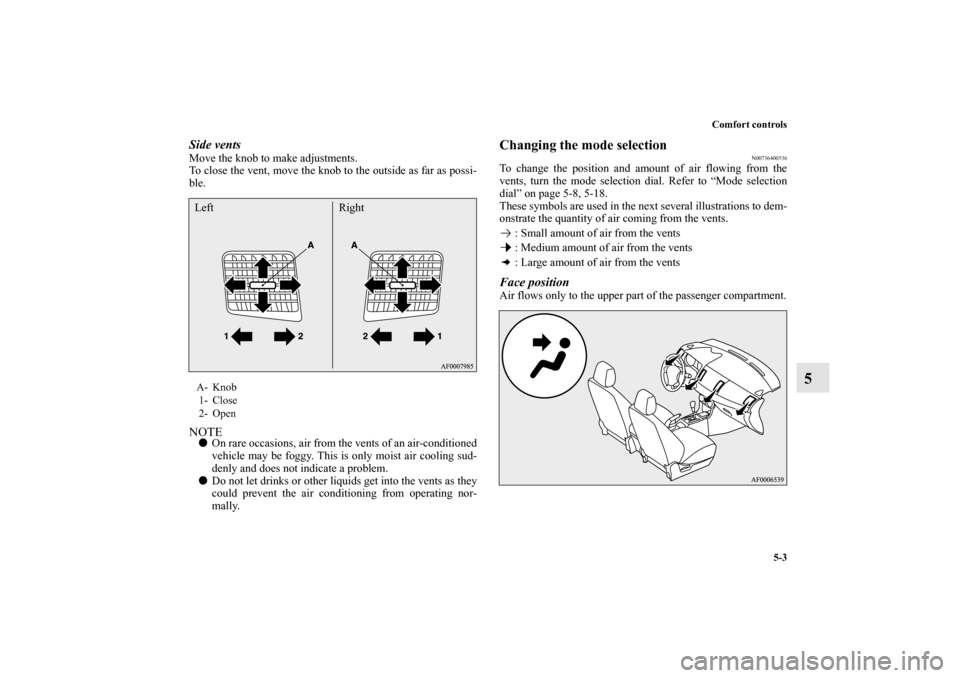 MITSUBISHI LANCER SPORTBACK 2010 8.G Owners Manual Comfort controls
5-3
5
Side ventsMove the knob to make adjustments.
To close the vent, move the knob to the outside as far as possi-
ble.NOTE
On rare occasions, air from the vents of an air-condition