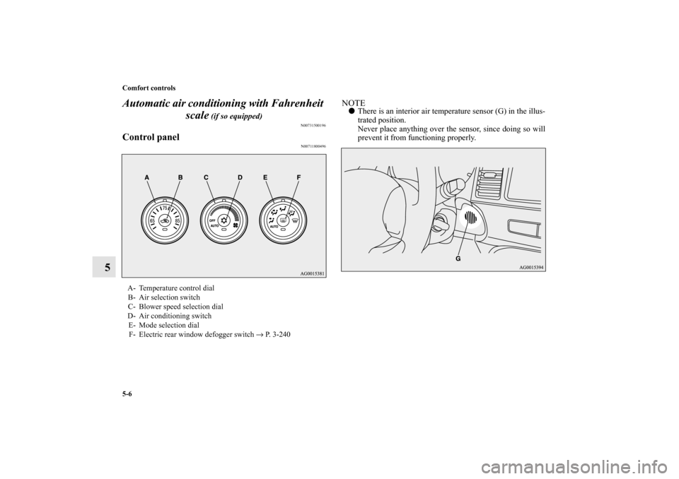 MITSUBISHI LANCER SPORTBACK 2010 8.G Owners Manual 5-6 Comfort controls
5Automatic air conditioning with Fahrenheit 
scale
 (if so equipped)
N00731500196
Control panel
N00711800496
NOTE
There is an interior air temperature sensor (G) in the illus-
tr