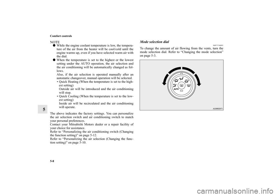 MITSUBISHI LANCER SPORTBACK 2010 8.G Owners Manual 5-8 Comfort controls
5
NOTE
While the engine coolant temperature is low, the tempera-
ture of the air from the heater will be cool/cold until the
engine warms up, even if you have selected warm air w
