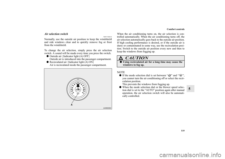 MITSUBISHI LANCER SPORTBACK 2010 8.G Owners Manual Comfort controls
5-9
5
Air selection switch
N00737200238
Normally, use the outside air position to keep the windshield
and side windows clear and to quickly remove fog or frost
from the windshield.
To