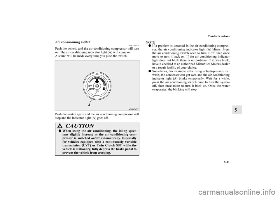 MITSUBISHI LANCER SPORTBACK 2010 8.G Owners Manual Comfort controls
5-11
5
Air conditioning switch
N00737300314
Push the switch, and the air conditioning compressor will turn
on. The air conditioning indicator light (A) will come on.
A sound will be m