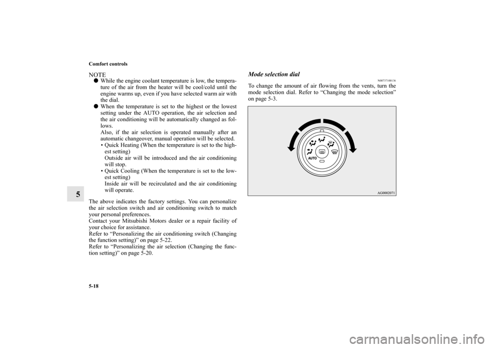 MITSUBISHI LANCER SPORTBACK 2010 8.G Owners Manual 5-18 Comfort controls
5
NOTE
While the engine coolant temperature is low, the tempera-
ture of the air from the heater will be cool/cold until the
engine warms up, even if you have selected warm air 