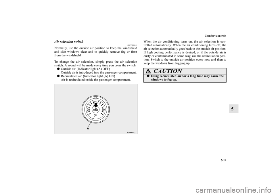 MITSUBISHI LANCER SPORTBACK 2010 8.G Owners Manual Comfort controls
5-19
5
Air selection switch
N00737200241
Normally, use the outside air position to keep the windshield
and side windows clear and to quickly remove fog or frost
from the windshield.
T