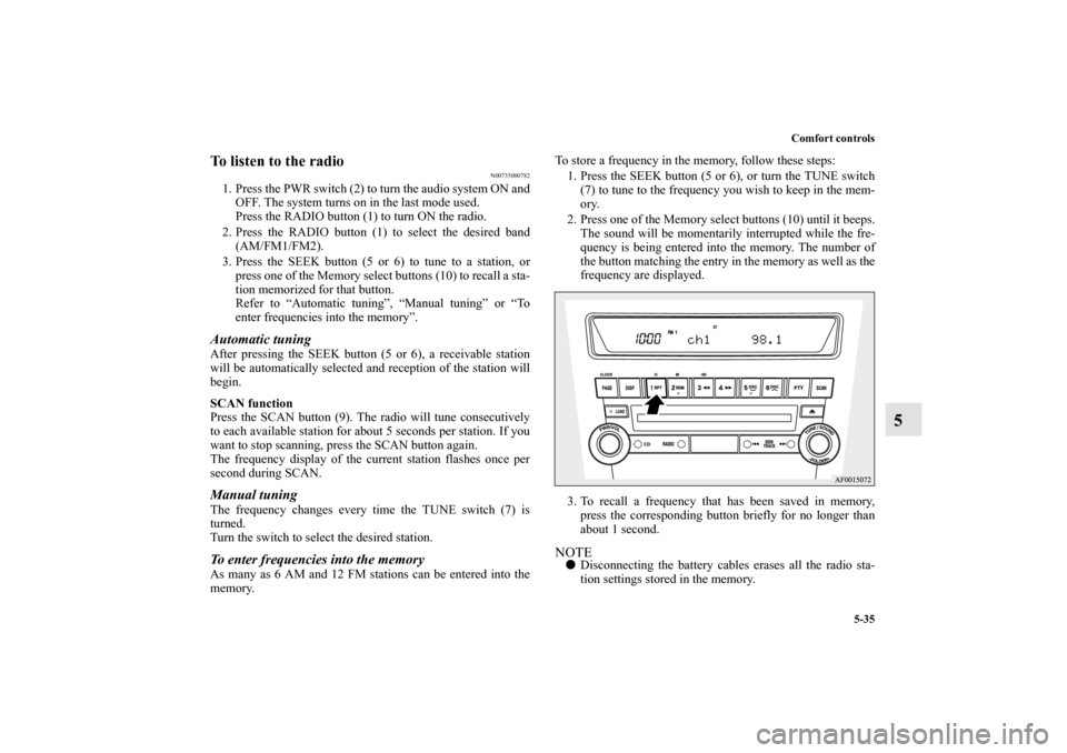 MITSUBISHI LANCER SPORTBACK 2010 8.G Owners Manual Comfort controls
5-35
5
To listen to the radio
N00735000782
1. Press the PWR switch (2) to turn the audio system ON and
OFF. The system turns on in the last mode used.
Press the RADIO button (1) to tu