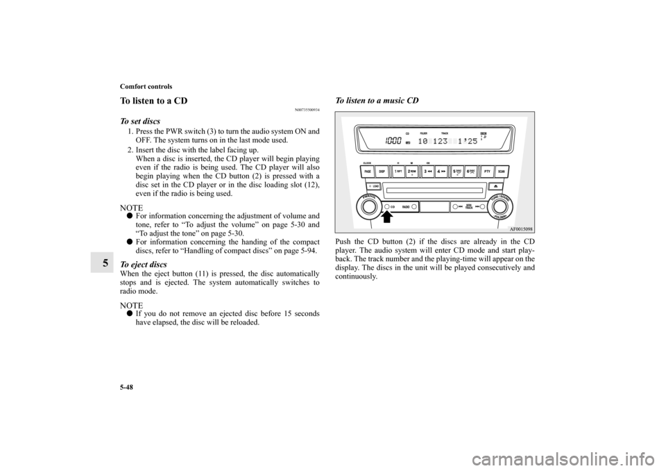 MITSUBISHI LANCER SPORTBACK 2010 8.G Owners Manual 5-48 Comfort controls
5
To listen to a CD
N00735500934
To set discs1. Press the PWR switch (3) to turn the audio system ON and
OFF. The system turns on in the last mode used.
2. Insert the disc with t