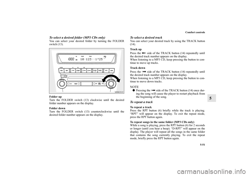 MITSUBISHI LANCER SPORTBACK 2010 8.G Owners Manual Comfort controls
5-51
5
To select a desired folder (MP3 CDs only)You can select your desired folder by turning the FOLDER
switch (13).
Folder up
Turn the FOLDER switch (13) clockwise until the desired
