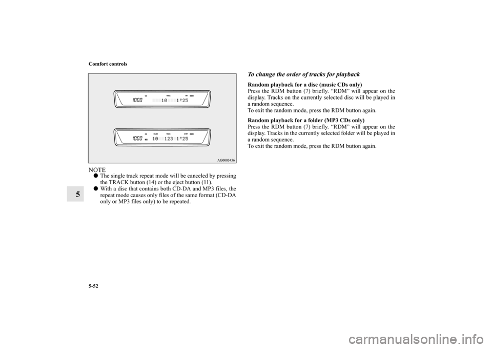 MITSUBISHI LANCER SPORTBACK 2010 8.G Owners Manual 5-52 Comfort controls
5
NOTE
The single track repeat mode will be canceled by pressing
the TRACK button (14) or the eject button (11).

With a disc that contains both CD-DA and MP3 files, the
repeat