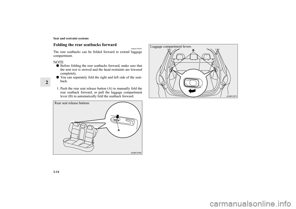 MITSUBISHI LANCER SPORTBACK 2010 8.G Service Manual 2-14 Seat and restraint systems
2
Folding the rear seatbacks forward
N00405700093
The rear seatbacks can be folded forward to extend luggage
compartment.NOTE
Before folding the rear seatbacks forward