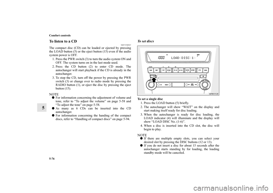 MITSUBISHI LANCER SPORTBACK 2010 8.G Owners Manual 5-76 Comfort controls
5
To listen to a CD
N00735500947
The compact disc (CD) can be loaded or ejected by pressing
the LOAD button (5) or the eject button (15) even if the audio
system power is OFF.
1.