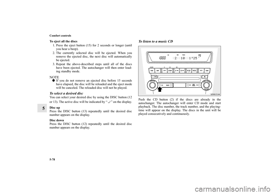 MITSUBISHI LANCER SPORTBACK 2010 8.G Owners Manual 5-78 Comfort controls
5
To eject all the discs
1. Press the eject button (15) for 2 seconds or longer (until
you hear a beep).
2. The currently selected disc will be ejected. When you
remove the eject