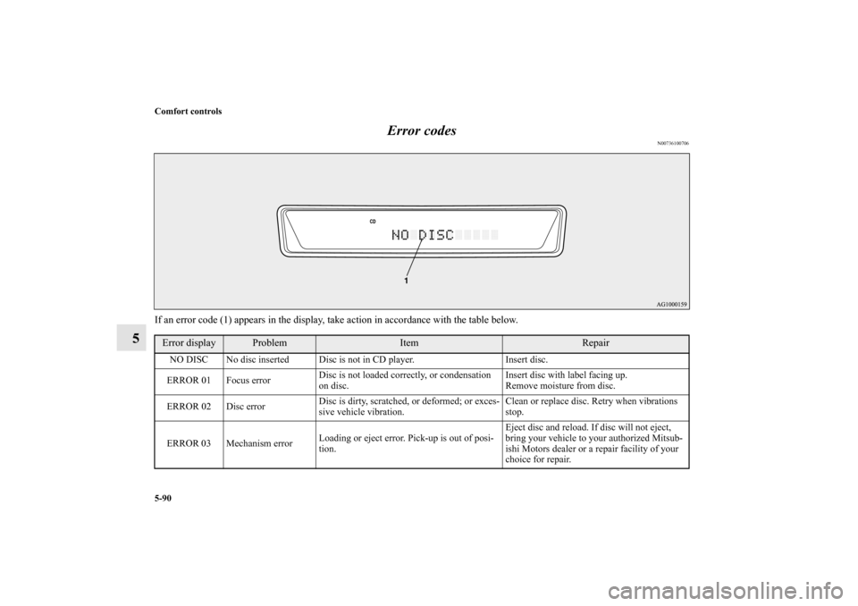 MITSUBISHI LANCER SPORTBACK 2010 8.G Owners Manual 5-90 Comfort controls
5Error codes
N00736100706
If an error code (1) appears in the display, take action in accordance with the table below.Error display
Problem
Item
Repair
NO DISC No disc inserted D