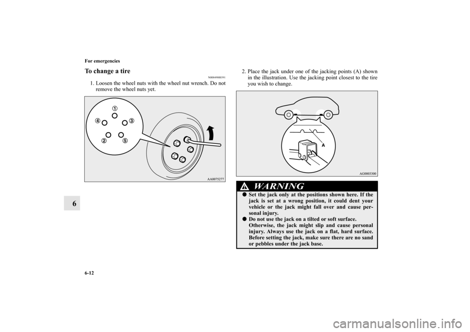 MITSUBISHI LANCER SPORTBACK 2010 8.G Owners Manual 6-12 For emergencies
6
To change a tire
N00849800391
1. Loosen the wheel nuts with the wheel nut wrench. Do not
remove the wheel nuts yet.2. Place the jack under one of the jacking points (A) shown
in