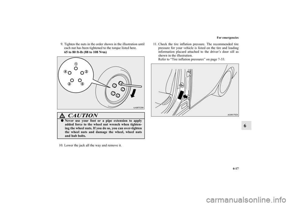 MITSUBISHI LANCER SPORTBACK 2010 8.G Owners Manual For emergencies
6-17
6
9. Tighten the nuts in the order shown in the illustration until
each nut has been tightened to the torque listed here.
65 to 80 ft-lb (88 to 108 Nm)
10. Lower the jack all the