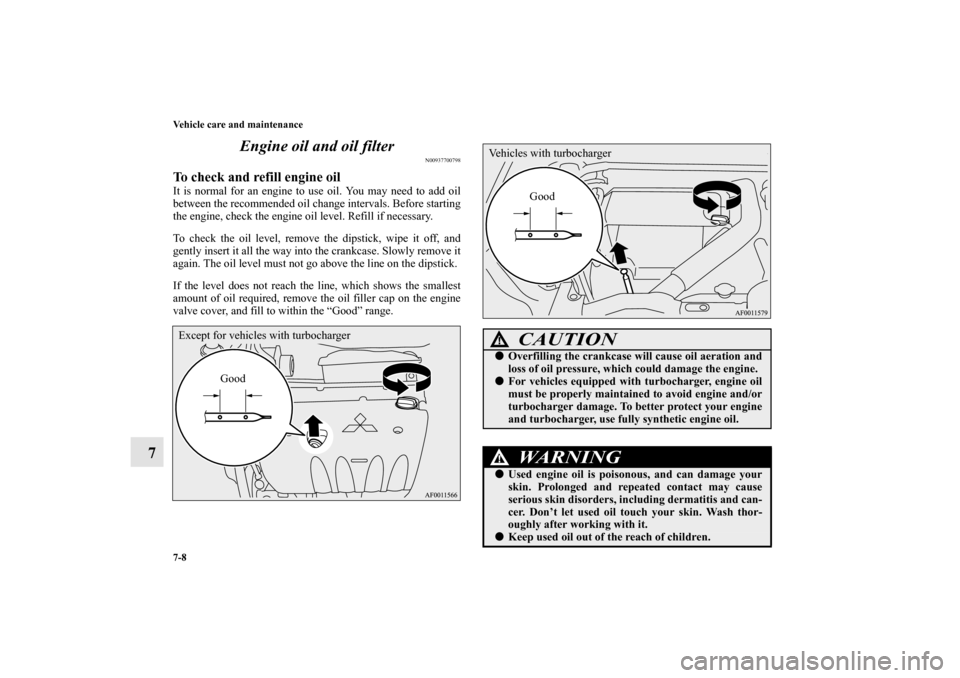 MITSUBISHI LANCER SPORTBACK 2010 8.G Owners Manual 7-8 Vehicle care and maintenance
7Engine oil and oil filter
N00937700798
To check and refill engine oil It is normal for an engine to use oil. You may need to add oil
between the recommended oil chang