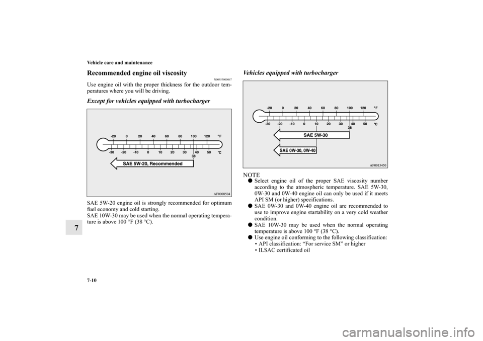 MITSUBISHI LANCER SPORTBACK 2010 8.G Owners Manual 7-10 Vehicle care and maintenance
7
Recommended engine oil viscosity
N00955000067
Use engine oil with the proper thickness for the outdoor tem-
peratures where you will be driving.Except for vehicles 