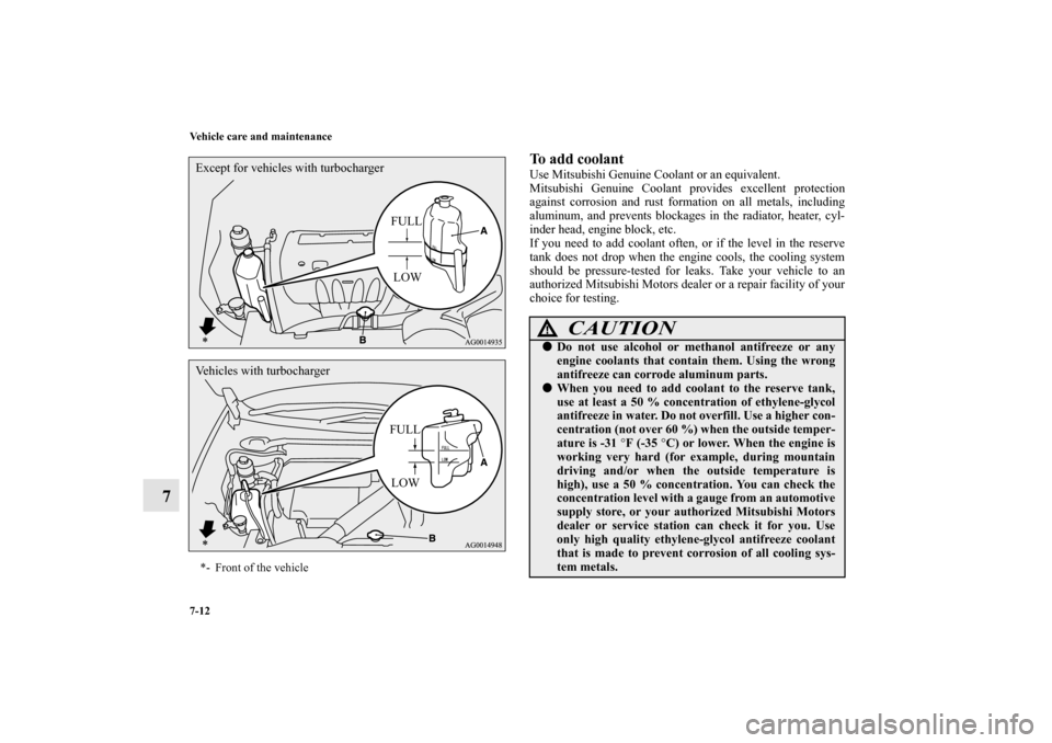 MITSUBISHI LANCER SPORTBACK 2010 8.G Owners Manual 7-12 Vehicle care and maintenance
7
To add coolant Use Mitsubishi Genuine Coolant or an equivalent.
Mitsubishi Genuine Coolant provides excellent protection
against corrosion and rust formation on all