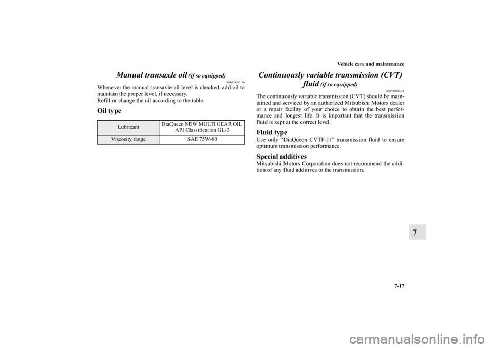 MITSUBISHI LANCER SPORTBACK 2010 8.G Owners Manual Vehicle care and maintenance
7-17
7 Manual transaxle oil
 (if so equipped)
N00938200136
Whenever the manual transaxle oil level is checked, add oil to
maintain the proper level, if necessary.
Refill o