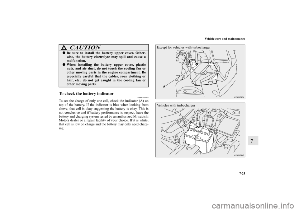 MITSUBISHI LANCER SPORTBACK 2010 8.G Owners Manual Vehicle care and maintenance
7-25
7
To check the battery indicator
N00901400042
To see the charge of only one cell, check the indicator (A) on
top of the battery. If the indicator is blue when looking