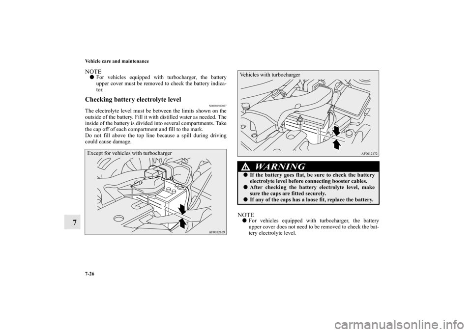 MITSUBISHI LANCER SPORTBACK 2010 8.G Owners Manual 7-26 Vehicle care and maintenance
7
NOTE
For vehicles equipped with turbocharger, the battery
upper cover must be removed to check the battery indica-
tor.
Checking battery electrolyte level
N0090150