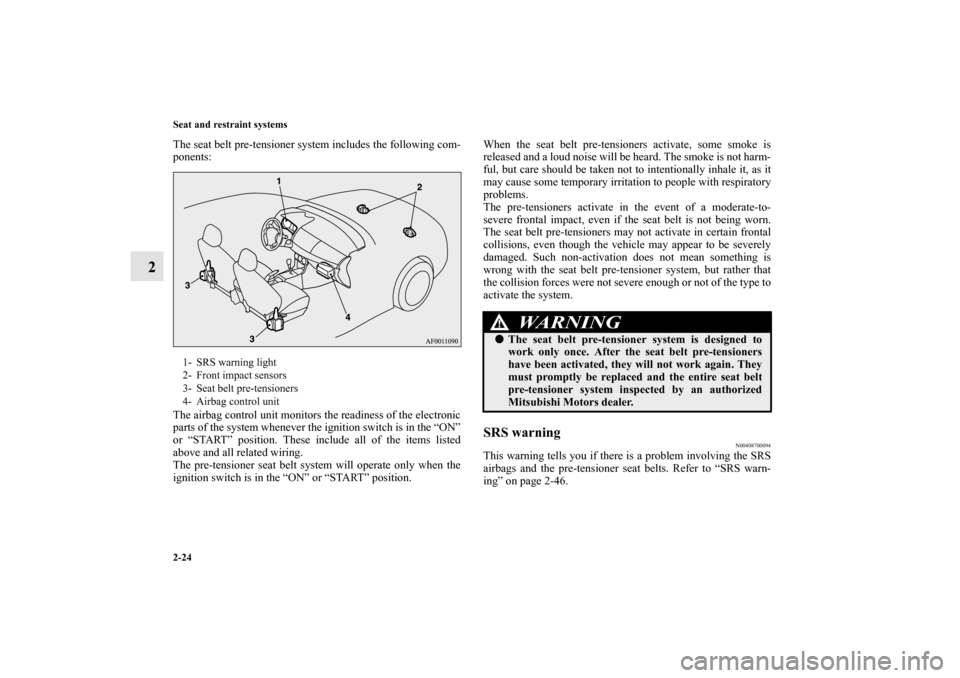 MITSUBISHI LANCER SPORTBACK 2010 8.G Owners Manual 2-24 Seat and restraint systems
2
The seat belt pre-tensioner system includes the following com-
ponents:
The airbag control unit monitors the readiness of the electronic
parts of the system whenever 