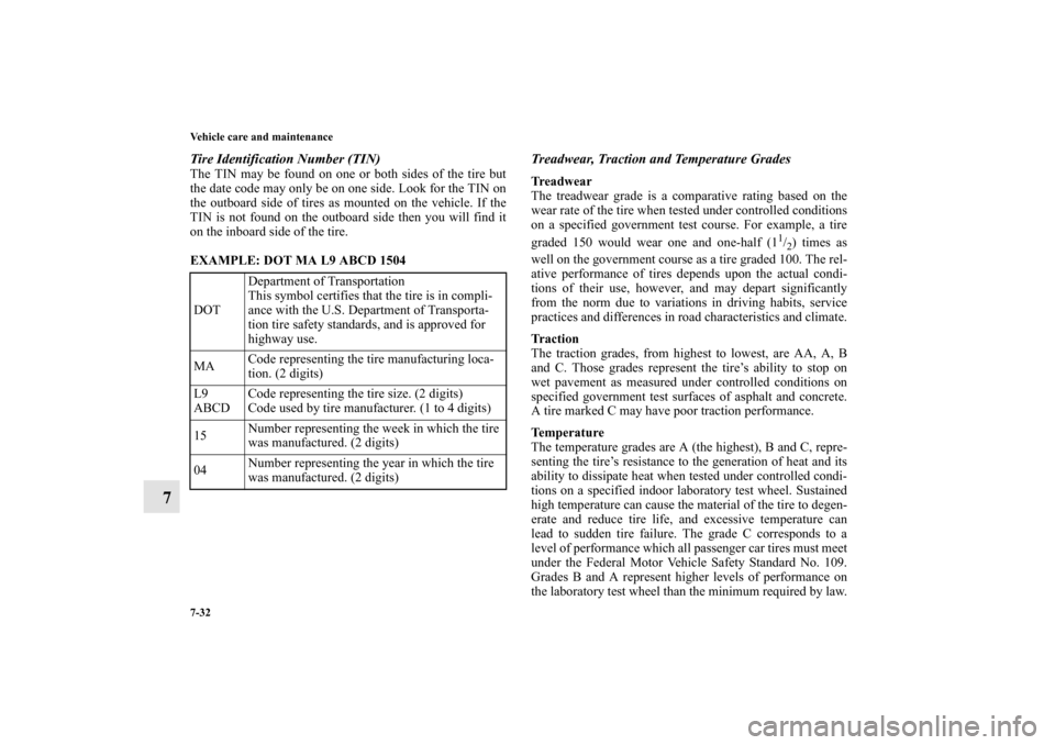 MITSUBISHI LANCER SPORTBACK 2010 8.G Owners Manual 7-32 Vehicle care and maintenance
7
Tire Identification Number (TIN)The TIN may be found on one or both sides of the tire but
the date code may only be on one side. Look for the TIN on
the outboard si