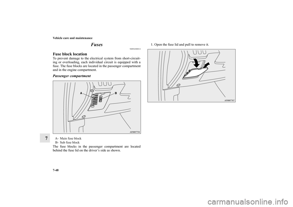 MITSUBISHI LANCER SPORTBACK 2010 8.G Owners Manual 7-48 Vehicle care and maintenance
7Fuses
N00942800814
Fuse block locationTo prevent damage to the electrical system from short-circuit-
ing or overloading, each individual circuit is equipped with a
f