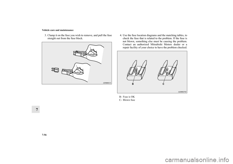 MITSUBISHI LANCER SPORTBACK 2010 8.G Owners Manual 7-56 Vehicle care and maintenance
7
3. Clamp it on the fuse you wish to remove, and pull the fuse
straight out from the fuse block.4. Use the fuse location diagrams and the matching tables, to
check t