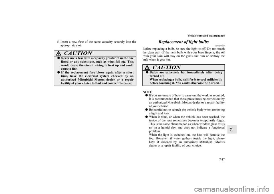 MITSUBISHI LANCER SPORTBACK 2010 8.G Owners Manual Vehicle care and maintenance
7-57
7
5. Insert a new fuse of the same capacity securely into the
appropriate slot. 
Replacement of light bulbs
N00942900219
Before replacing a bulb, be sure the light is